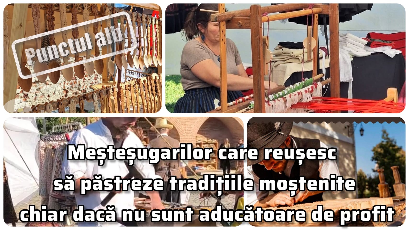 Punctul alb meșteșugarilor care reușesc să păstreze tradițiile moștenite chiar dacă nu sunt aducătoare de profit