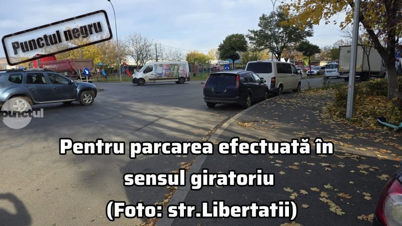 Punctul negru pentru parcarea efectuată în sensul giratoriu (Foto: str.Libertatii)