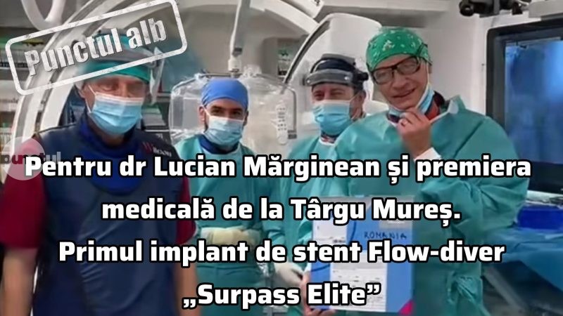 Punctul alb pentru dr Lucian Mărginean și premiera medicală de la Târgu Mureș. Primul implant de stent Flow-diver „Surpass Elite”