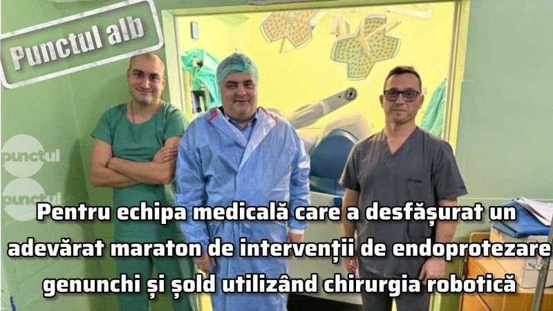 Punctul alb pentru echipa medicală care a desfășurat un adevărat maraton de intervenții de endoprotezare genunchi și șold utilizând chirurgia robotică